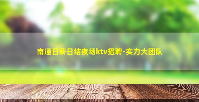南通日薪日结夜场ktv招聘-实力大团队