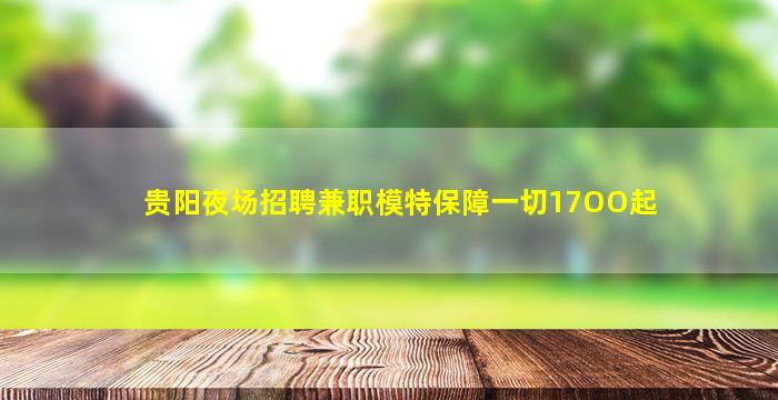 贵阳夜场招聘兼职模特保障一切17OO起
